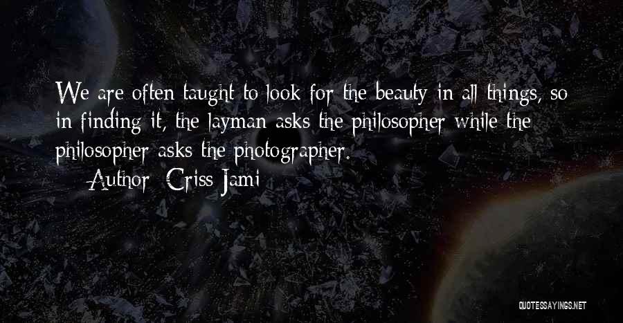 Criss Jami Quotes: We Are Often Taught To Look For The Beauty In All Things, So In Finding It, The Layman Asks The