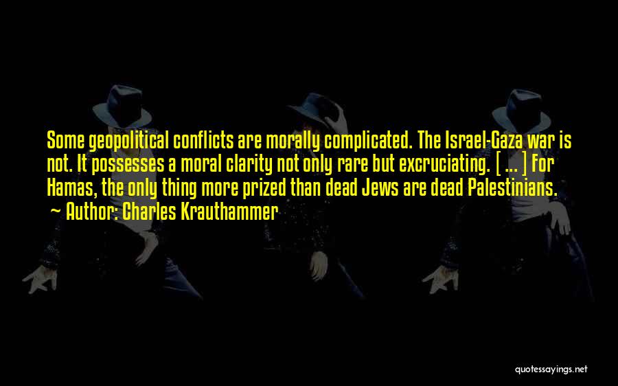 Charles Krauthammer Quotes: Some Geopolitical Conflicts Are Morally Complicated. The Israel-gaza War Is Not. It Possesses A Moral Clarity Not Only Rare But