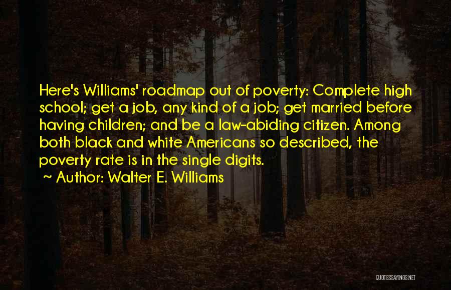 Walter E. Williams Quotes: Here's Williams' Roadmap Out Of Poverty: Complete High School; Get A Job, Any Kind Of A Job; Get Married Before