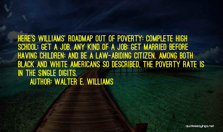 Walter E. Williams Quotes: Here's Williams' Roadmap Out Of Poverty: Complete High School; Get A Job, Any Kind Of A Job; Get Married Before