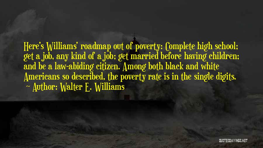 Walter E. Williams Quotes: Here's Williams' Roadmap Out Of Poverty: Complete High School; Get A Job, Any Kind Of A Job; Get Married Before