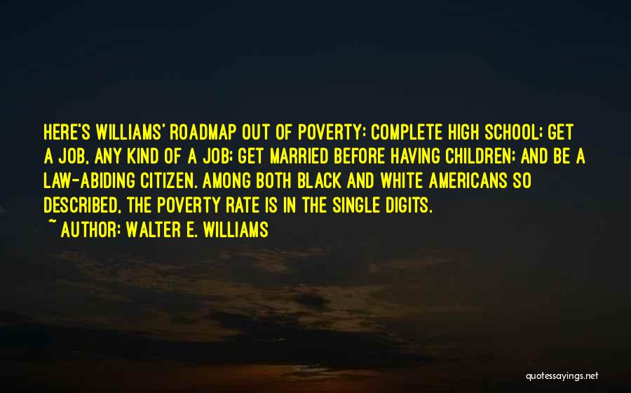 Walter E. Williams Quotes: Here's Williams' Roadmap Out Of Poverty: Complete High School; Get A Job, Any Kind Of A Job; Get Married Before