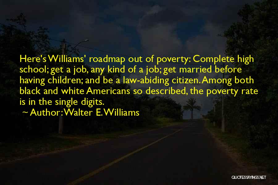 Walter E. Williams Quotes: Here's Williams' Roadmap Out Of Poverty: Complete High School; Get A Job, Any Kind Of A Job; Get Married Before