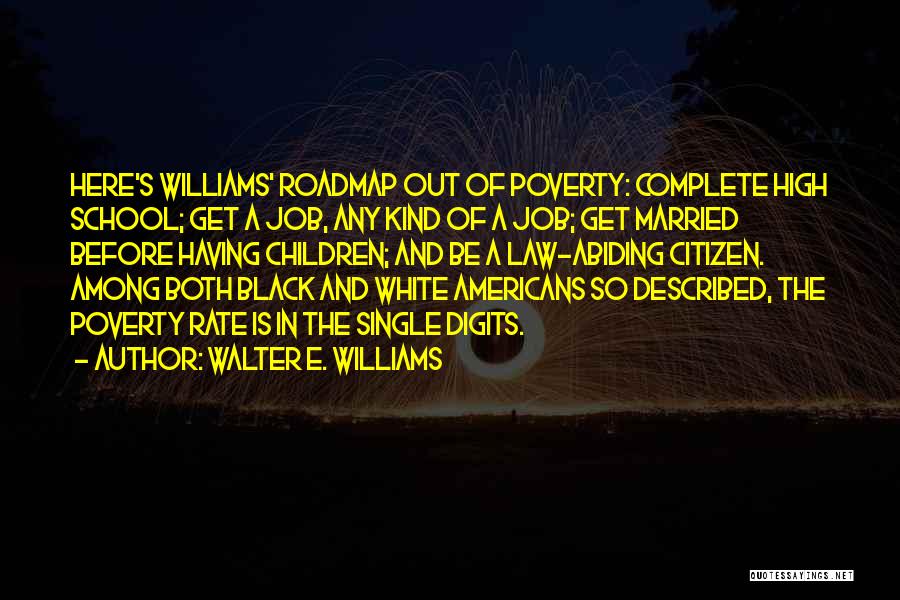 Walter E. Williams Quotes: Here's Williams' Roadmap Out Of Poverty: Complete High School; Get A Job, Any Kind Of A Job; Get Married Before