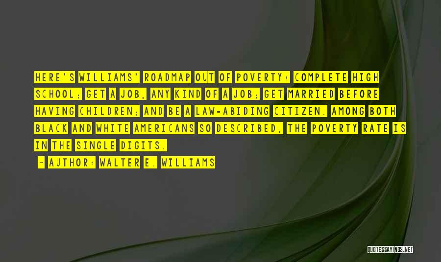 Walter E. Williams Quotes: Here's Williams' Roadmap Out Of Poverty: Complete High School; Get A Job, Any Kind Of A Job; Get Married Before