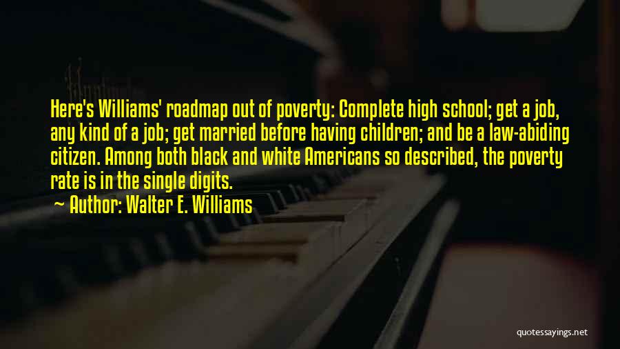 Walter E. Williams Quotes: Here's Williams' Roadmap Out Of Poverty: Complete High School; Get A Job, Any Kind Of A Job; Get Married Before