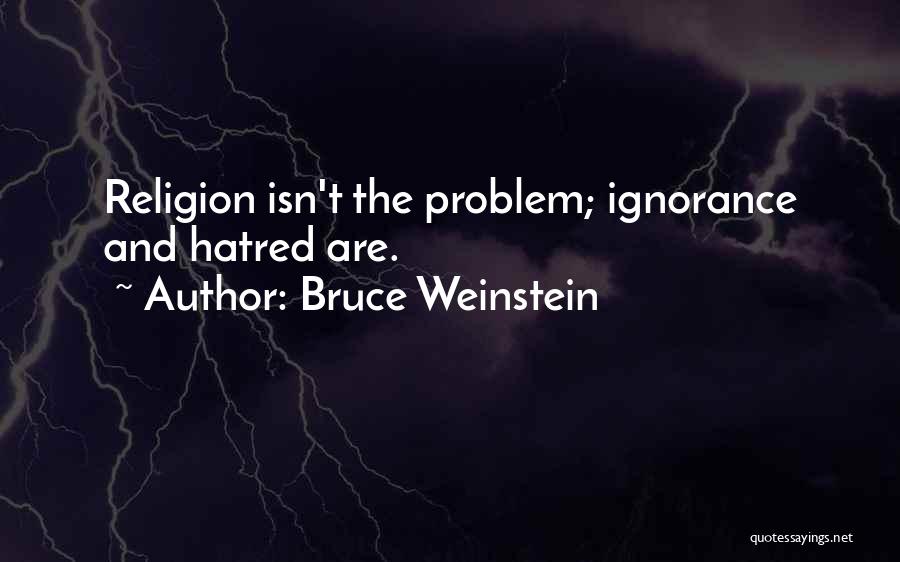 Bruce Weinstein Quotes: Religion Isn't The Problem; Ignorance And Hatred Are.