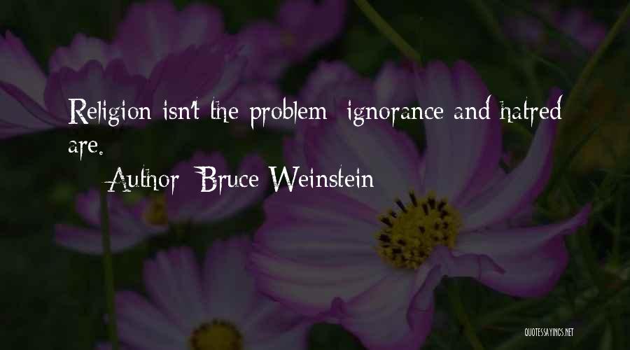 Bruce Weinstein Quotes: Religion Isn't The Problem; Ignorance And Hatred Are.