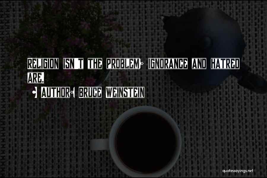 Bruce Weinstein Quotes: Religion Isn't The Problem; Ignorance And Hatred Are.