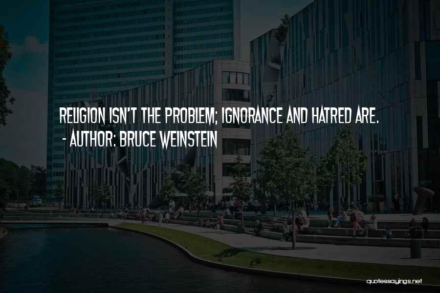 Bruce Weinstein Quotes: Religion Isn't The Problem; Ignorance And Hatred Are.