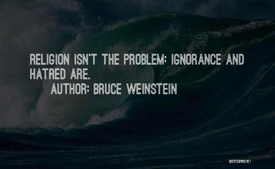 Bruce Weinstein Quotes: Religion Isn't The Problem; Ignorance And Hatred Are.