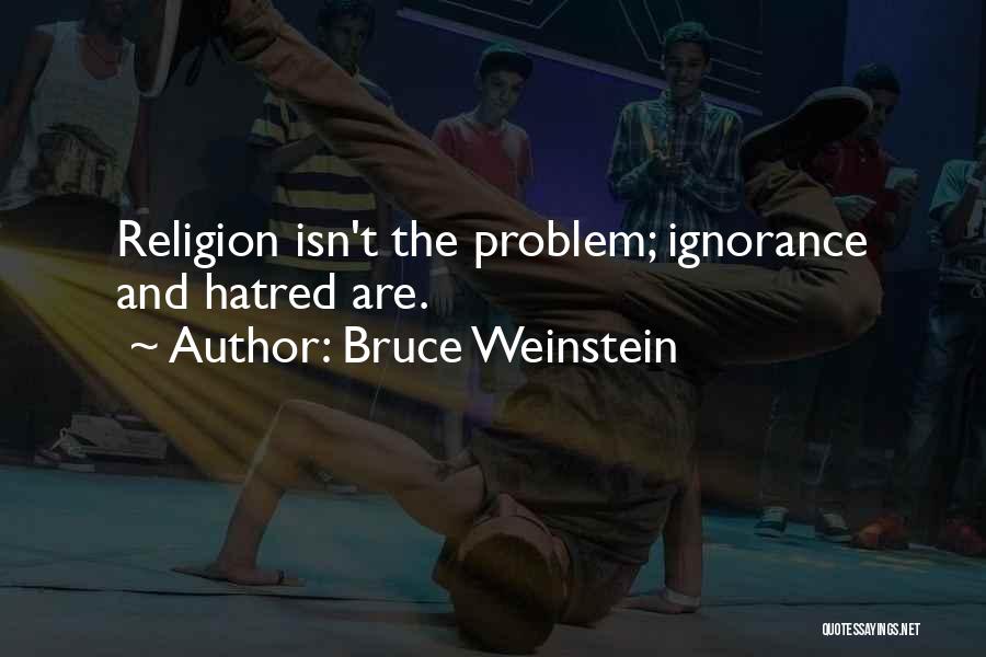 Bruce Weinstein Quotes: Religion Isn't The Problem; Ignorance And Hatred Are.