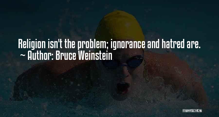 Bruce Weinstein Quotes: Religion Isn't The Problem; Ignorance And Hatred Are.