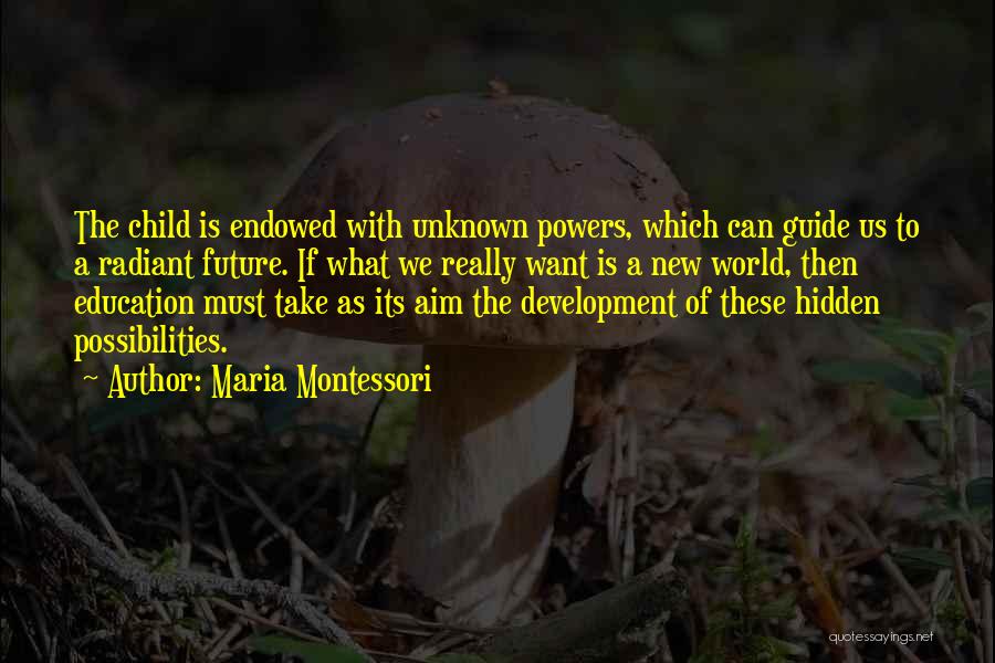 Maria Montessori Quotes: The Child Is Endowed With Unknown Powers, Which Can Guide Us To A Radiant Future. If What We Really Want
