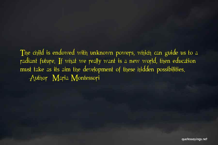 Maria Montessori Quotes: The Child Is Endowed With Unknown Powers, Which Can Guide Us To A Radiant Future. If What We Really Want