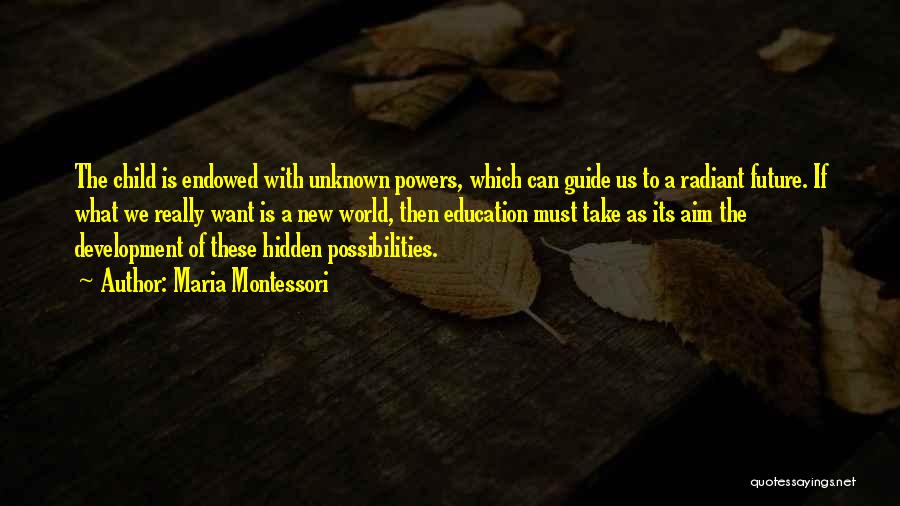 Maria Montessori Quotes: The Child Is Endowed With Unknown Powers, Which Can Guide Us To A Radiant Future. If What We Really Want
