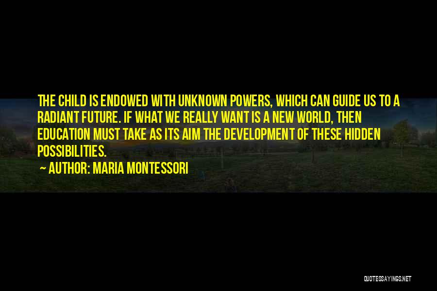 Maria Montessori Quotes: The Child Is Endowed With Unknown Powers, Which Can Guide Us To A Radiant Future. If What We Really Want
