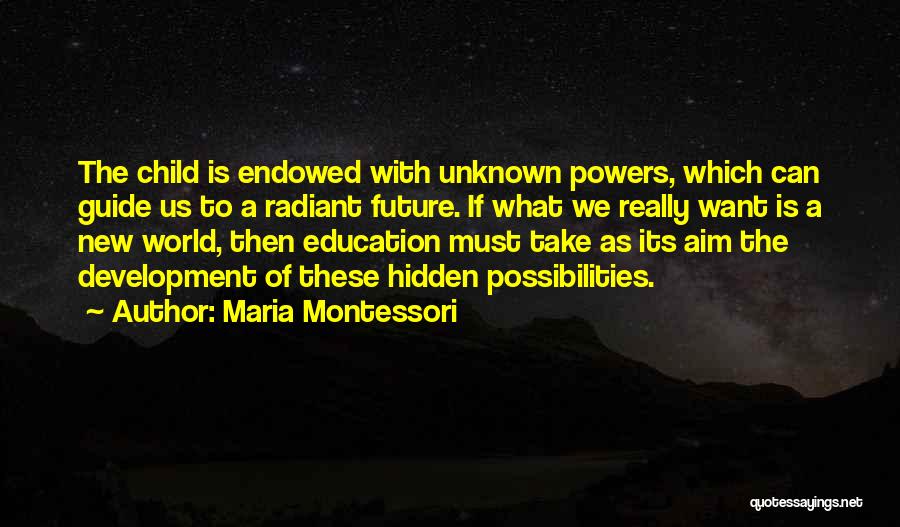 Maria Montessori Quotes: The Child Is Endowed With Unknown Powers, Which Can Guide Us To A Radiant Future. If What We Really Want