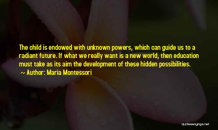 Maria Montessori Quotes: The Child Is Endowed With Unknown Powers, Which Can Guide Us To A Radiant Future. If What We Really Want