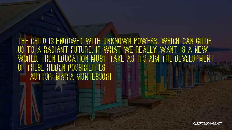 Maria Montessori Quotes: The Child Is Endowed With Unknown Powers, Which Can Guide Us To A Radiant Future. If What We Really Want