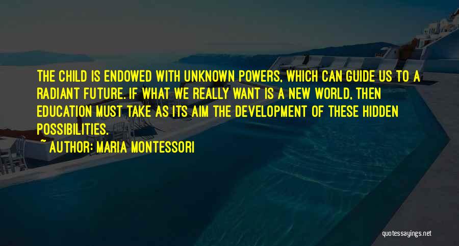 Maria Montessori Quotes: The Child Is Endowed With Unknown Powers, Which Can Guide Us To A Radiant Future. If What We Really Want