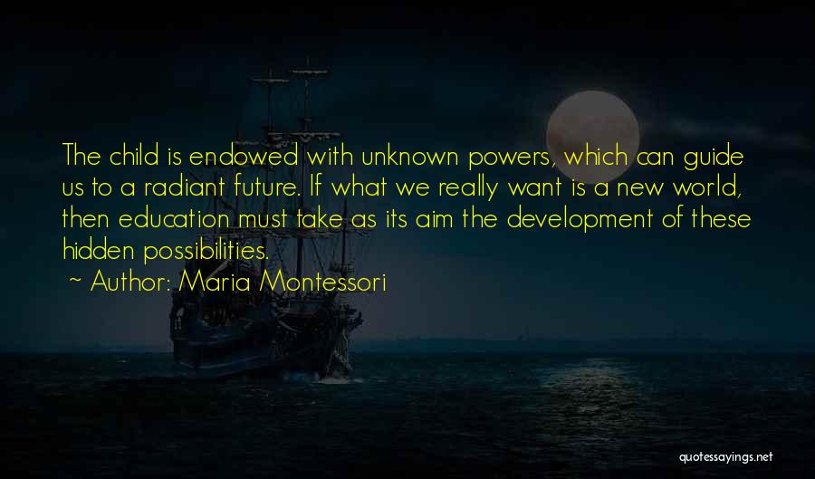 Maria Montessori Quotes: The Child Is Endowed With Unknown Powers, Which Can Guide Us To A Radiant Future. If What We Really Want