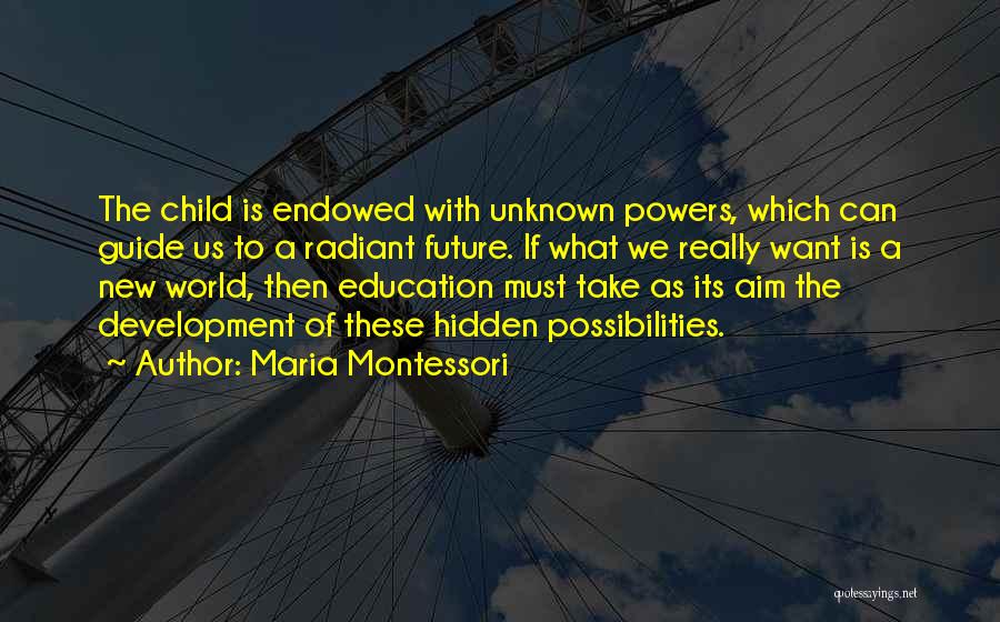 Maria Montessori Quotes: The Child Is Endowed With Unknown Powers, Which Can Guide Us To A Radiant Future. If What We Really Want