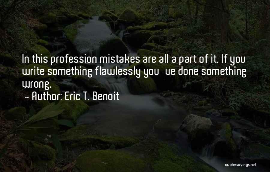 Eric T. Benoit Quotes: In This Profession Mistakes Are All A Part Of It. If You Write Something Flawlessly You've Done Something Wrong.