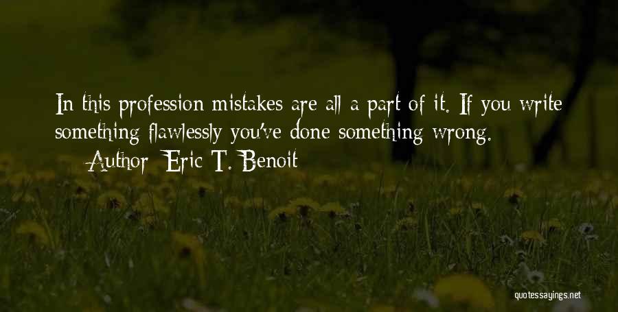 Eric T. Benoit Quotes: In This Profession Mistakes Are All A Part Of It. If You Write Something Flawlessly You've Done Something Wrong.
