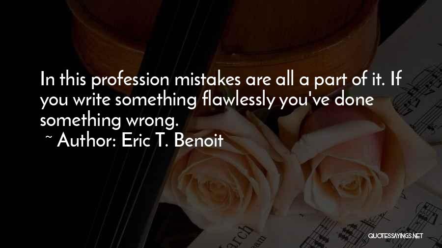 Eric T. Benoit Quotes: In This Profession Mistakes Are All A Part Of It. If You Write Something Flawlessly You've Done Something Wrong.