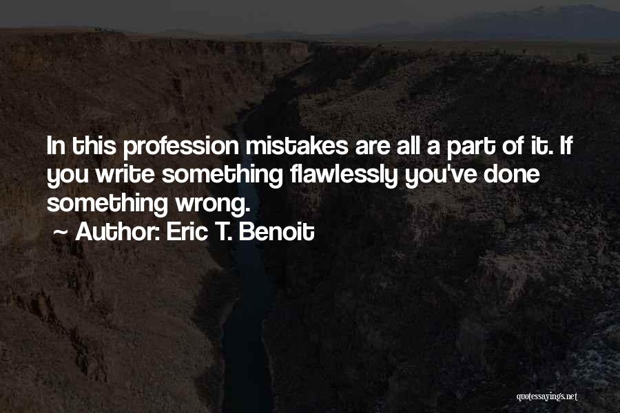 Eric T. Benoit Quotes: In This Profession Mistakes Are All A Part Of It. If You Write Something Flawlessly You've Done Something Wrong.