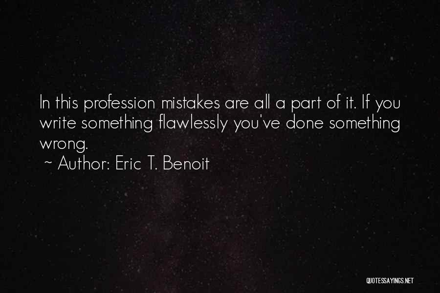 Eric T. Benoit Quotes: In This Profession Mistakes Are All A Part Of It. If You Write Something Flawlessly You've Done Something Wrong.