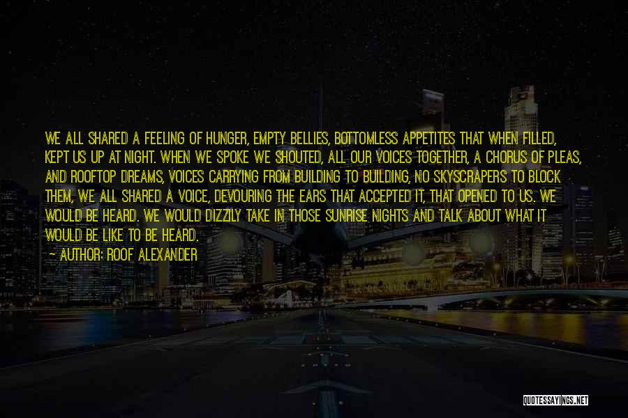 Roof Alexander Quotes: We All Shared A Feeling Of Hunger, Empty Bellies, Bottomless Appetites That When Filled, Kept Us Up At Night. When