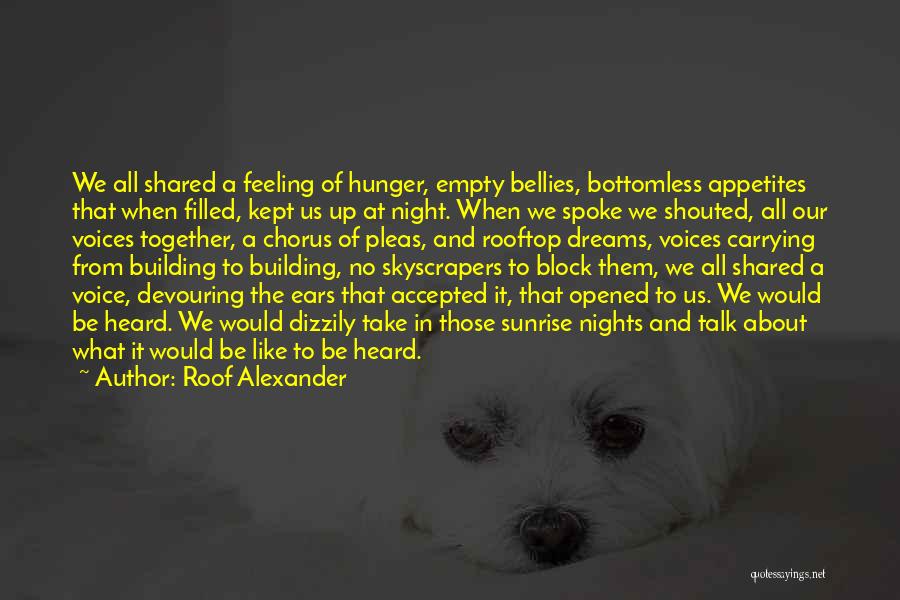 Roof Alexander Quotes: We All Shared A Feeling Of Hunger, Empty Bellies, Bottomless Appetites That When Filled, Kept Us Up At Night. When