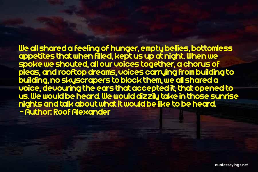 Roof Alexander Quotes: We All Shared A Feeling Of Hunger, Empty Bellies, Bottomless Appetites That When Filled, Kept Us Up At Night. When