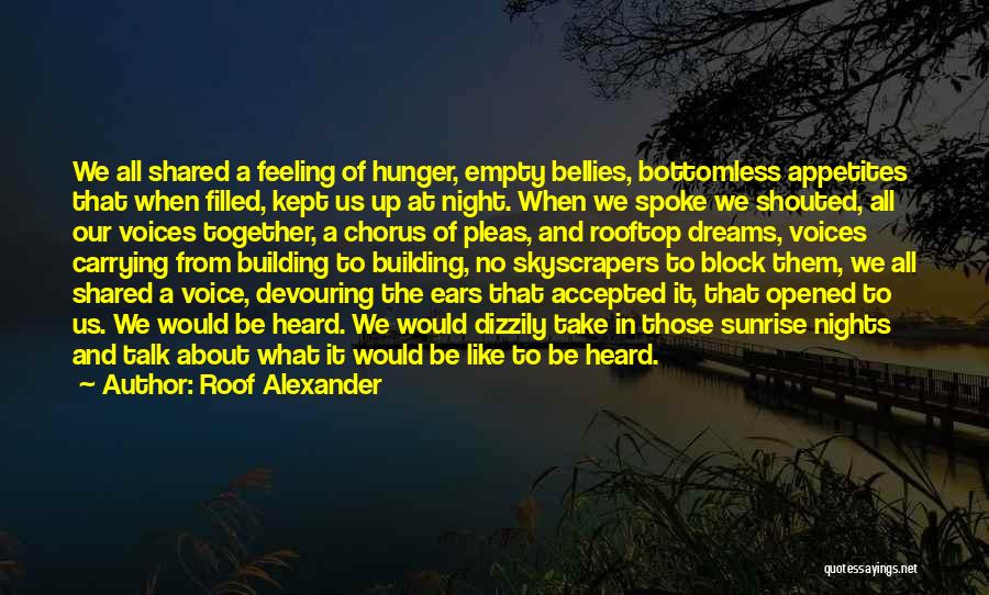 Roof Alexander Quotes: We All Shared A Feeling Of Hunger, Empty Bellies, Bottomless Appetites That When Filled, Kept Us Up At Night. When