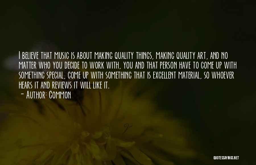 Common Quotes: I Believe That Music Is About Making Quality Things, Making Quality Art, And No Matter Who You Decide To Work