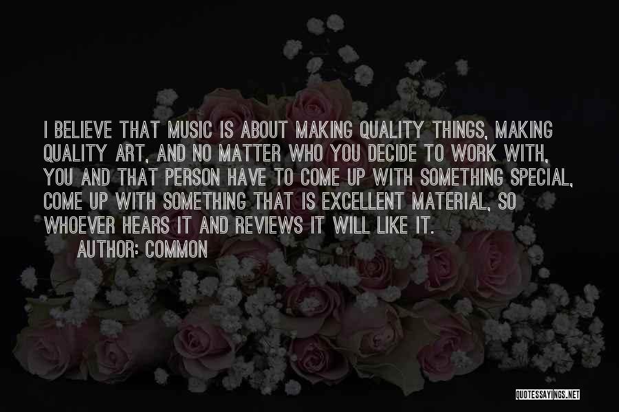 Common Quotes: I Believe That Music Is About Making Quality Things, Making Quality Art, And No Matter Who You Decide To Work