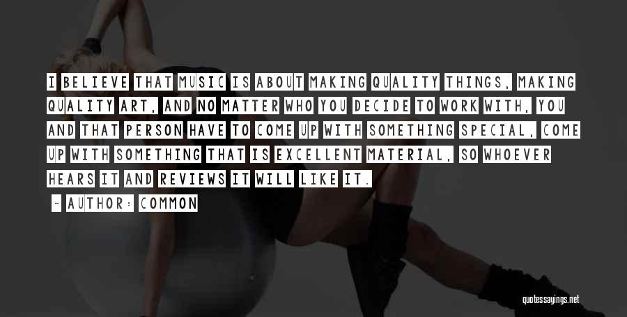 Common Quotes: I Believe That Music Is About Making Quality Things, Making Quality Art, And No Matter Who You Decide To Work