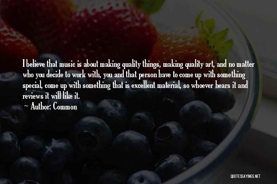 Common Quotes: I Believe That Music Is About Making Quality Things, Making Quality Art, And No Matter Who You Decide To Work