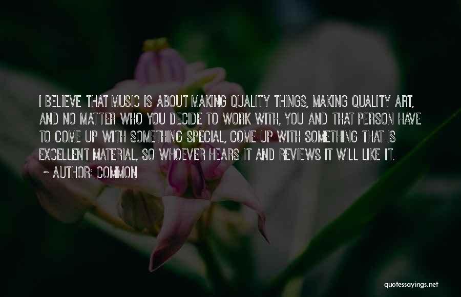 Common Quotes: I Believe That Music Is About Making Quality Things, Making Quality Art, And No Matter Who You Decide To Work