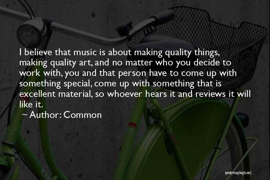 Common Quotes: I Believe That Music Is About Making Quality Things, Making Quality Art, And No Matter Who You Decide To Work