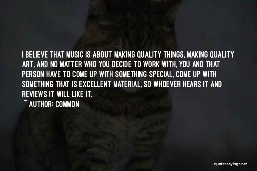 Common Quotes: I Believe That Music Is About Making Quality Things, Making Quality Art, And No Matter Who You Decide To Work