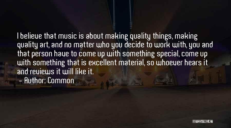 Common Quotes: I Believe That Music Is About Making Quality Things, Making Quality Art, And No Matter Who You Decide To Work