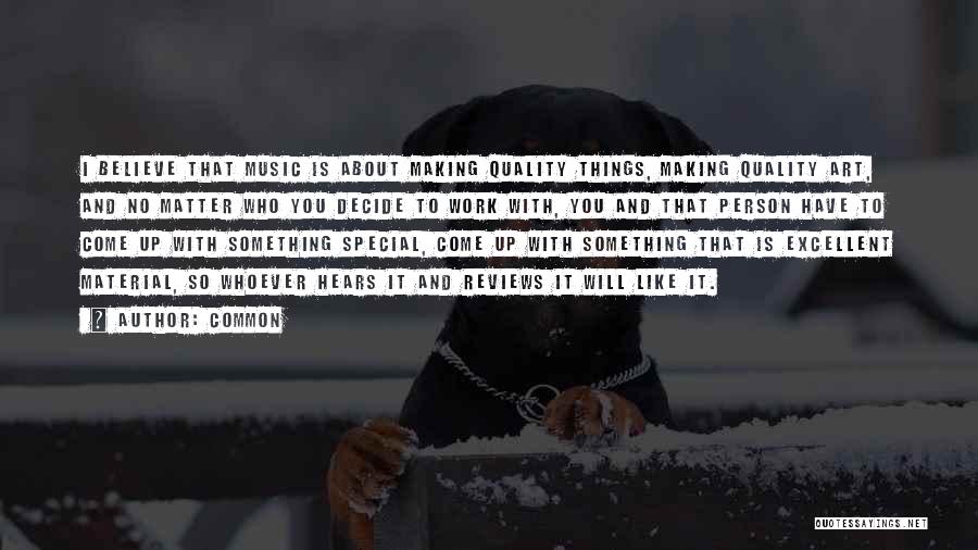 Common Quotes: I Believe That Music Is About Making Quality Things, Making Quality Art, And No Matter Who You Decide To Work