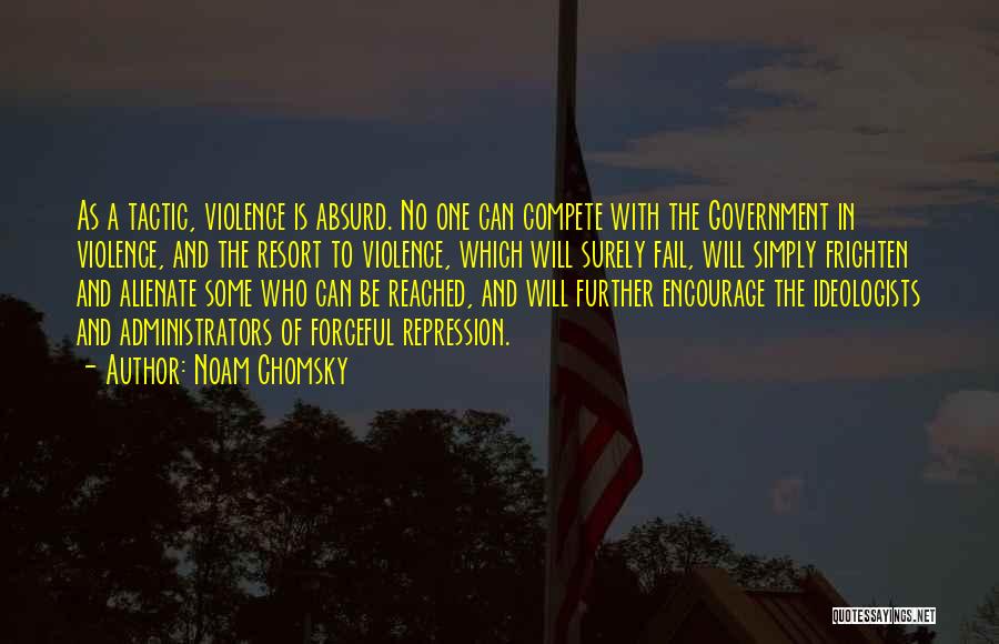 Noam Chomsky Quotes: As A Tactic, Violence Is Absurd. No One Can Compete With The Government In Violence, And The Resort To Violence,
