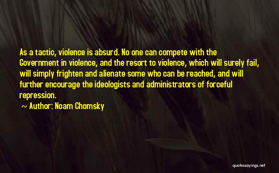 Noam Chomsky Quotes: As A Tactic, Violence Is Absurd. No One Can Compete With The Government In Violence, And The Resort To Violence,