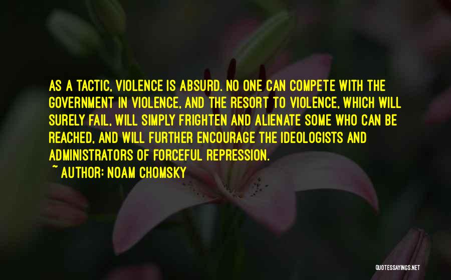 Noam Chomsky Quotes: As A Tactic, Violence Is Absurd. No One Can Compete With The Government In Violence, And The Resort To Violence,