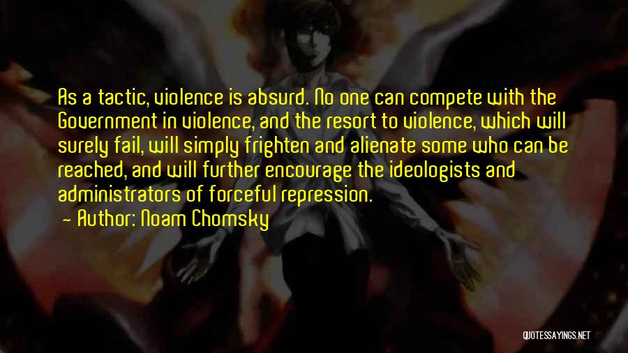 Noam Chomsky Quotes: As A Tactic, Violence Is Absurd. No One Can Compete With The Government In Violence, And The Resort To Violence,