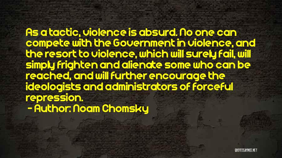Noam Chomsky Quotes: As A Tactic, Violence Is Absurd. No One Can Compete With The Government In Violence, And The Resort To Violence,
